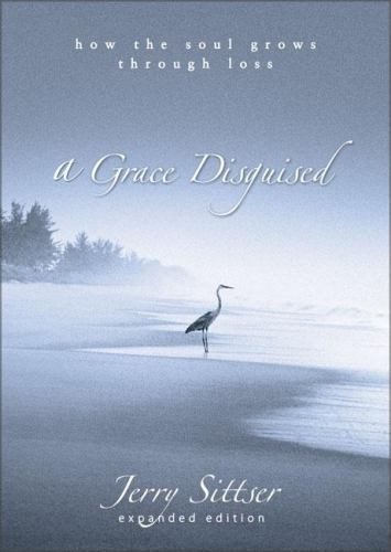 A Grace Disguised: How the Soul Grows through Loss by Jerry L. Sittser