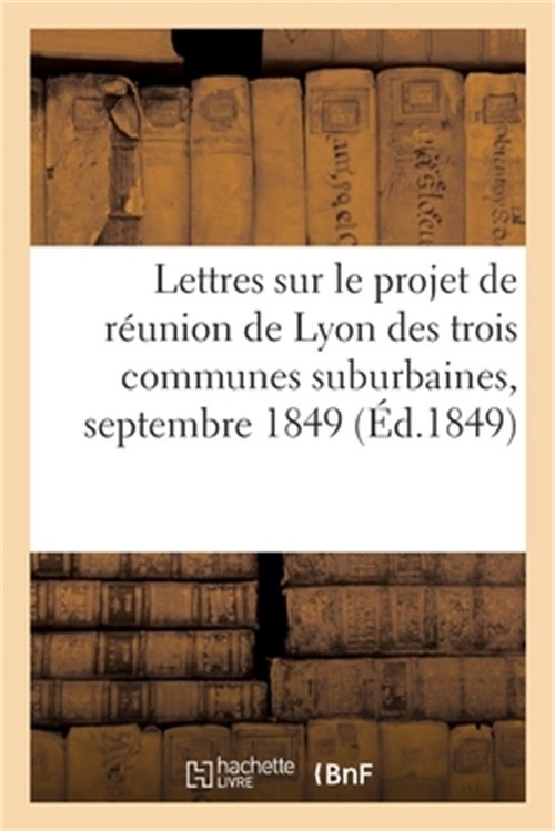 Lettres sur le projet de r�union de Lyon des trois communes suburbaines, septemb