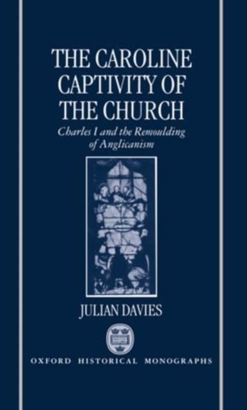 The Caroline Captivity of the Church : Charles I and the Remouldi The Caroline Captivity of the Church : Charles I and the Remouldi