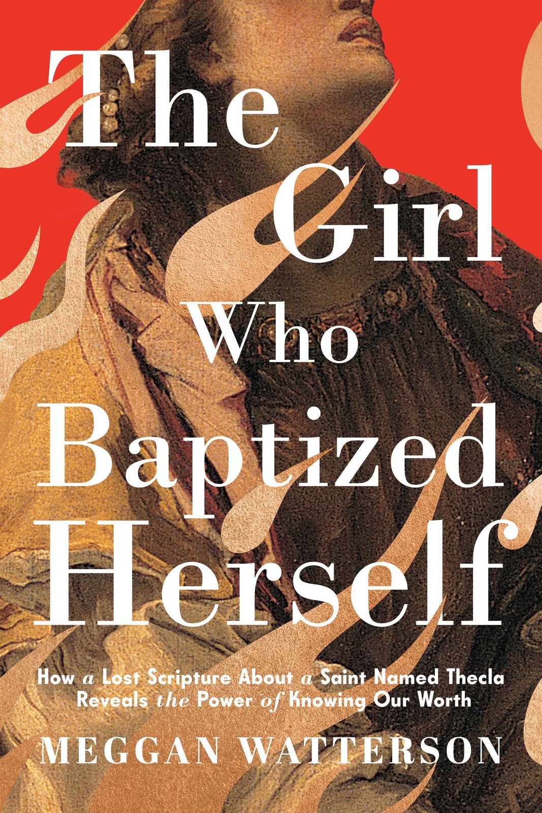 The Girl Who Baptized Herself: How a Lost Scripture About a Saint Named Thec...