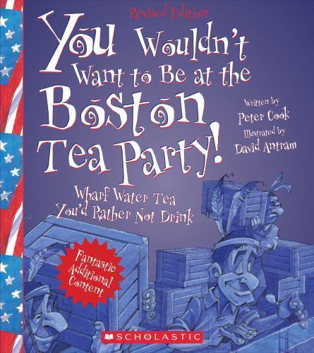 You Wouldn\'t Want to Be at the Boston Tea Party (Revised Edition) (You... You Wouldn\'t Want to Be at the Boston Tea Party (Revised Edition) (You...