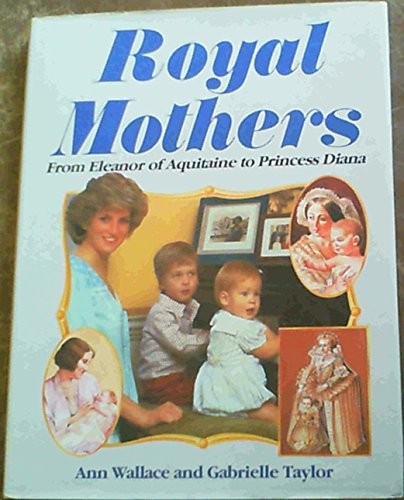 Royal mothers: From Eleanor of Aquitaine to Princess Diana By An