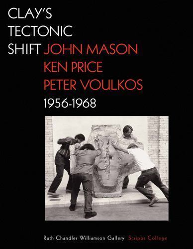 Clay\'s Tectonic Shift : John Mason, Ken Price, and Peter Voulkos, 1956-1968, ...