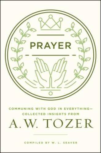 Prayer: Communing with God in Everything--Collected Insights from A. W - GOOD