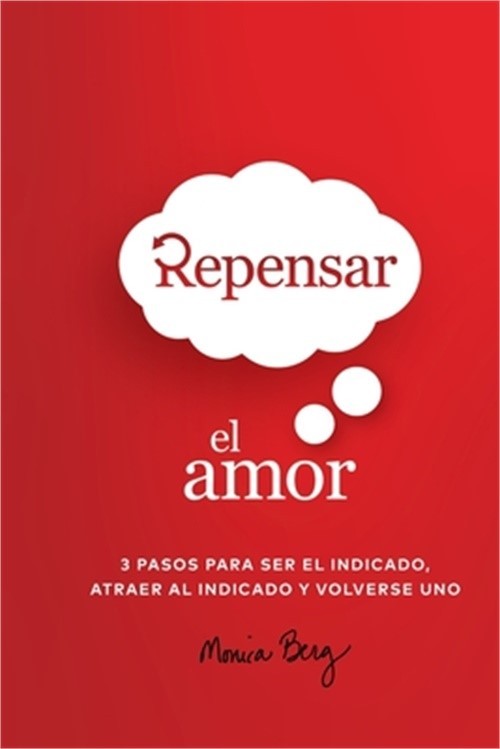 Repensar El Amor: 3 Pasos Para Ser El Indicado, Atraer Al Indicado Y Volverse Un