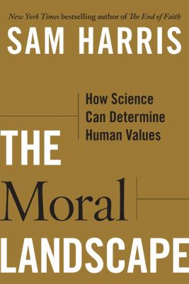 The Moral Landscape: How Science Can Determine Human Values by Sam Harris The Moral Landscape: How Science Can Determine Human Values by Sam Harris