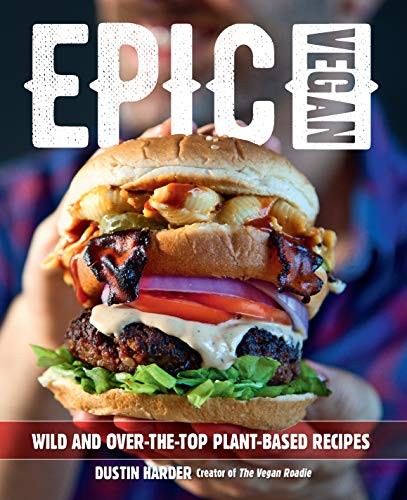 Epic Vegan: Wild and Over-the-Top Plant-Based Recipes By Dustin