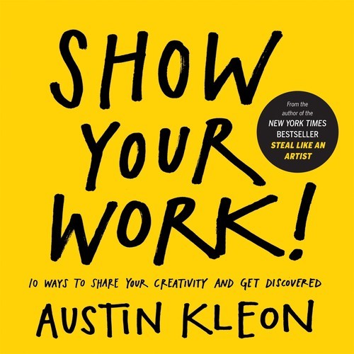 Show Your Work: 10 Ways to Share Your..., Austin Kleon