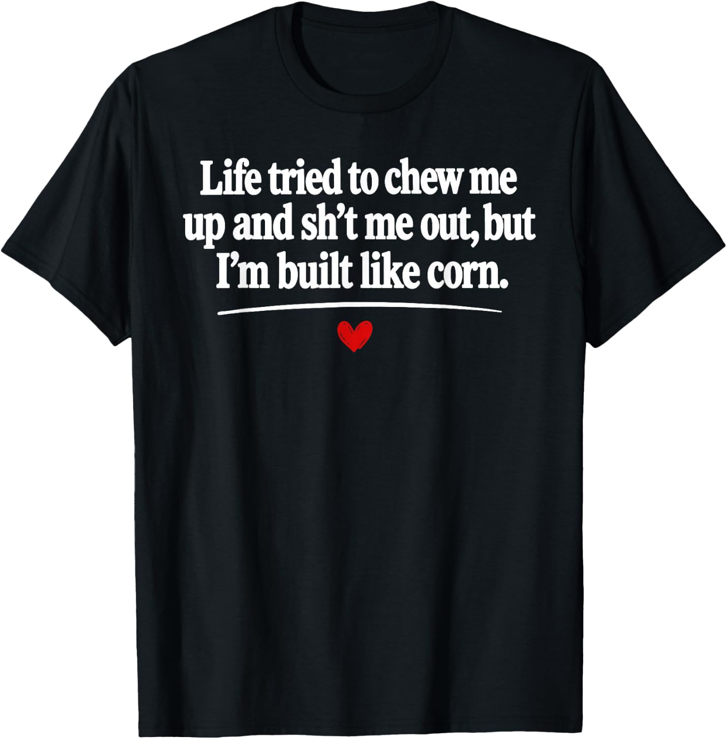 Life Tried to Chew Me Up and Sh*t Me Out But I\'m Built Like T-Shirt
