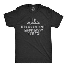 Mens I Can Explain It to You, But I Can't Understand It for You T Shirt Funny picture