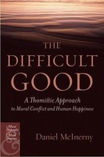 The Difficult Good: A Thomistic Approach to Moral Conflict and Human Happiness picture