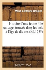 Histoire d'Une Jeune Fille Sauvage, Trouv�e Dans Les Bois � l'�ge de Dix ANS (Pa picture