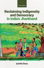 Reclaiming Indigeneity and Democracy in India's Jharkhand - Basu, Dr Ipshita picture