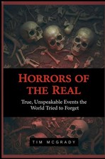 HORRORS OF THE REAL: True, Unspeakable Events the World Tried to Forget picture