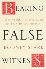 Bearing False Witness: Debunking Centuries Of Anti-Catholic History by Stark picture