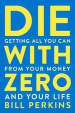 Die with Zero  Getting All You Can from Your Money and Your Life by Bill. picture