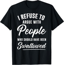 I Refuse to Argue with People Who Should Have Been Swallowed Gift Unisex T-Shirt picture
