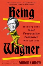 Being Wagner: The Story of the Most Provocative Composer Who Ever Lived - pa... picture