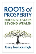 Roots of Prosperity: Building Legacies Beyond Wealth by Teelucksingh, Gary picture