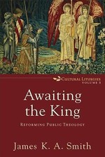 Awaiting the King: Reforming Public Theology (Cultural Liturgies) by James K. A picture