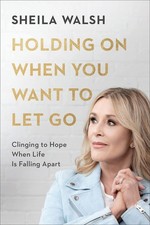 Holding On When You Want to Let Go: Clinging to Hope When Life Is Falling Ap... picture