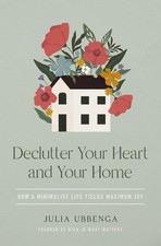 Declutter Your Heart and Your Home: How a Minimalist Life Yields Maximum Joy picture