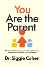 You Are the Parent: Move from Overparenting to Balanced Parenting and Become the picture