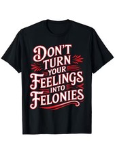 Don't Turn Your Feelings Into Felonies T-Shirt -Sarcastic Streetwear Graphic Tee picture