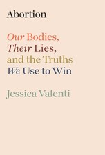 Abortion: Our Bodies, Their Lies, and the Truths We Use to Win picture