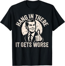 Hang in There It Gets Worse Sarcastic Humor T-Shirt picture