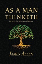 As a Man Thinketh - the Original 1902 Classic (Includes the Mastery of Destiny) picture