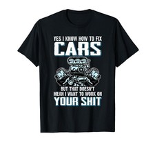 I Know How To Fix Cars I Don't Want To Work On Your Sh1t T-Shirt S-3XL Q8133 picture