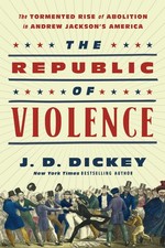 The Republic of Violence: The Tormented Rise of Abolition in Andrew Jackson's Am picture