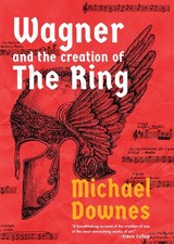 Wagner and the Creation of the Ring, Downes, Michael, New Book picture