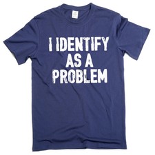 Funny I identify as a problem T-shirt sarcastic humorous gift Birthday tee shirt picture