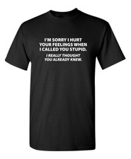 Sorry I Called You Stupid Sarcastic Humor Graphic Novelty Funny T Shirt picture