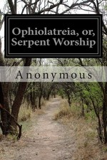 Ophiolatreia, or, Serpent Worship, Anonymous 9781500322977 Fast ^; picture
