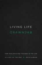 Living Life Backward: How Ecclesiastes Teaches Us to Live in Light of the End - picture
