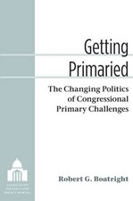GETTING PRIMARIED: THE CHANGING POLITICS OF CONGRESSIONAL By Robert G Boatright picture