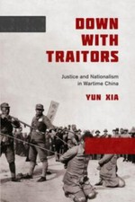 Down with Traitors : Justice and Nationalism in Wartime China by Yun Xia picture