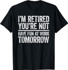 I'm Retired You're Not Have Fun at Work Tomorrow  T-Shirt picture