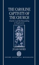 The Caroline Captivity of the Church: Charles I and the Remoulding of Anglic... picture