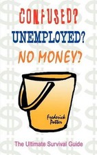 Confused? Unemployed? No Money?: the Ultimate Survival Guide by Frederick Potter picture