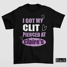 I Got My Clt Pierced At Clarie's Shirt Inappropriate GiftsThis is a nice T-shirt picture