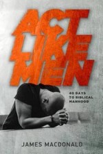 Act Like Men: 40 Days to Biblical Manhood - Paperback By MacDonald, James - GOOD picture