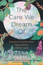 The Care We Dream Of : Liberatory and Transformative Approaches to LGBTQ+ Health picture