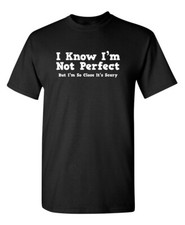 I Know I'm Not Perfect But Sarcastic Humor Graphic Novelty Funny T Shirt picture