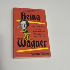 Being Wagner : The Story of the Most Provocative Composer Who Ever Lived Callow  picture